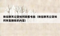 微信聊天记录如何回看电脑（微信聊天记录如何恢复删除的内容）