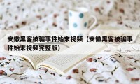 安徽黑客被骗事件始末视频（安徽黑客被骗事件始末视频完整版）