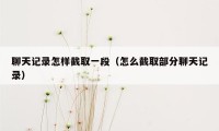 聊天记录怎样截取一段（怎么截取部分聊天记录）