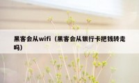 黑客会从wifi（黑客会从银行卡把钱转走吗）