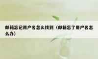 邮箱忘记用户名怎么找到（邮箱忘了用户名怎么办）