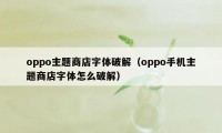 oppo主题商店字体破解（oppo手机主题商店字体怎么破解）