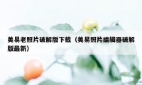 美易老照片破解版下载（美易照片编辑器破解版最新）