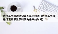 为什么手机通话记录不显示时间（为什么手机通话记录不显示时间为未来的时间）