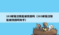 163邮箱注销能被找回吗（163邮箱注销能被找回吗知乎）