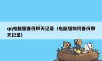 qq电脑版备份聊天记录（电脑版如何备份聊天记录）