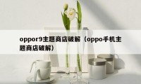 oppor9主题商店破解（oppo手机主题商店破解）