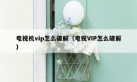 电视机vip怎么破解（电视VIP怎么破解）