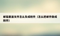 邮箱里面文件怎么生成附件（怎么把邮件做成附件）