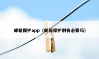 邮箱保护app（邮箱保护剂有必要吗）