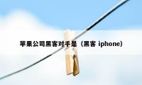 苹果公司黑客对手是（黑客 iphone）