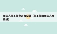 陌生人能不能查开房记录（能不能给陌生人开热点）