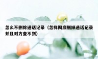 怎么不删除通话记录（怎样彻底删掉通话记录并且对方查不到）