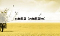 uc破解版（Uc破解版ios）